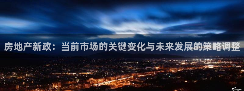 新宝5登录不了：房地产新政：当前市场的关键变化与未来发展的策