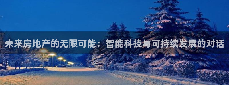 新宝5注册：未来房地产的无限可能：智能科技与可持续发展的对话