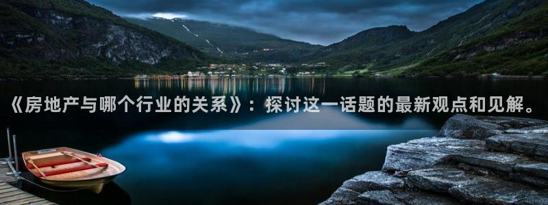 新宝那2O5O5O：《房地产与哪个行业的关系》：探讨这一话题