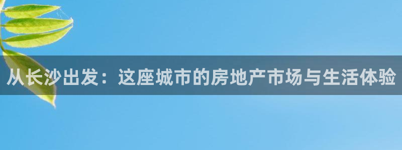 新宝5日：从长沙出发：这座城市的房地产市场与生活体验