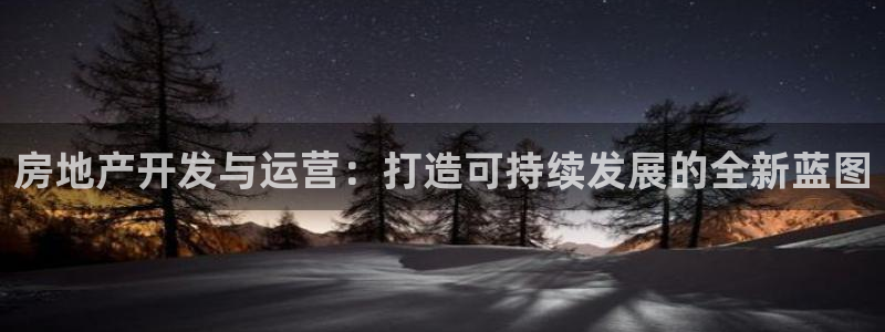 新宝5注册链接：房地产开发与运营：打造可持续发展的全新蓝图