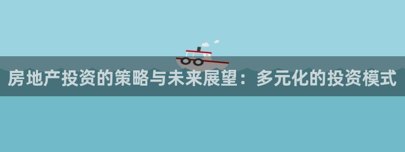 新宝5入口：房地产投资的策略与未来展望：多元化的投资模式