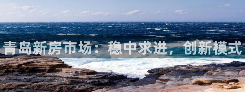 新宝5注册首页：青岛新房市场：稳中求进，创新模式