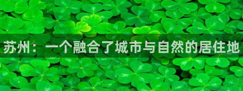 新宝rc_5w：苏州：一个融合了城市与自然的居住地