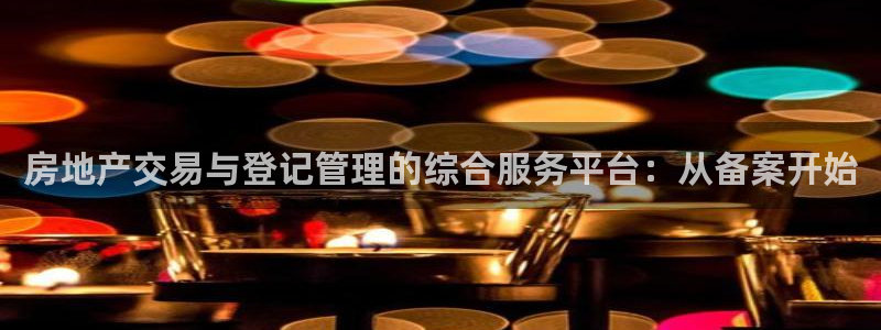 新宝5app手机下载：房地产交易与登记管理的综合服务平台：从