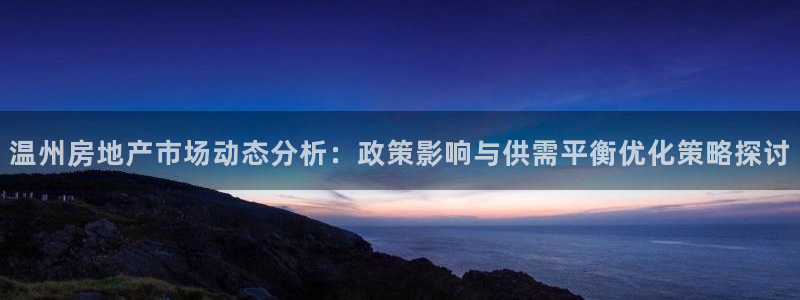新宝5登录不了：温州房地产市场动态分析：政策影响与供需平衡优