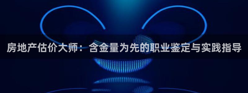 新宝5挂机软件：房地产估价大师：含金量为先的职业鉴定与实践指