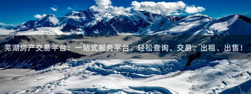新宝5日谢29999：芜湖房产交易平台：一站式服务平台，轻松