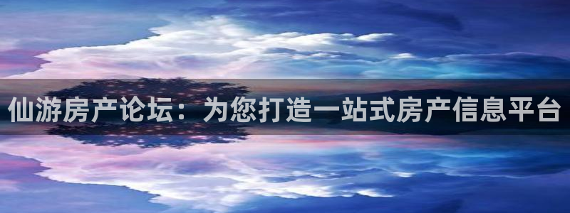新宝5挂机软件：仙游房产论坛：为您打造一站式房产信息平台