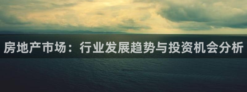 新宝5官方下载地址：房地产市场：行业发展趋势与投资机会分析