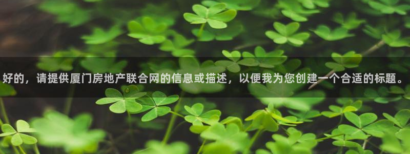 新宝5招商部：好的，请提供厦门房地产联合网的信息或描述，以便
