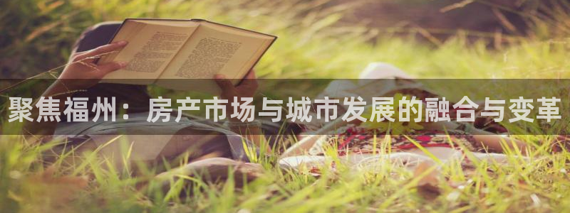 新宝5娱乐手机登录：聚焦福州：房产市场与城市发展的融合与变革