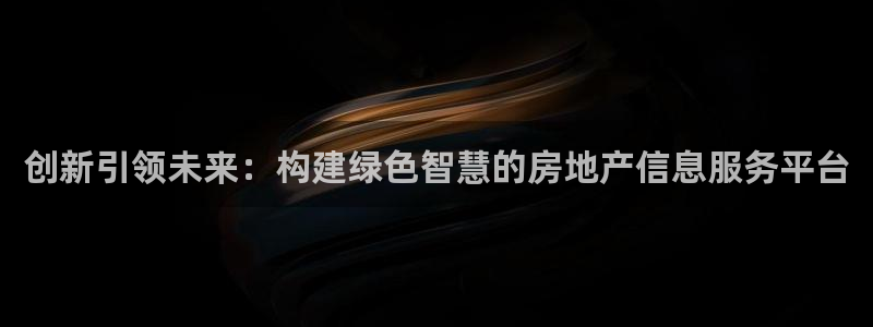新宝5玩法：创新引领未来：构建绿色智慧的房地产信息服务平台