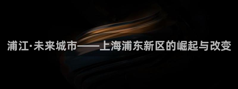新宝5测速平台登录：浦江·未来城市——上海浦东新区的崛起与改