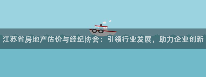 新宝5平台注册：江苏省房地产估价与经纪协会：引领行业发展，助