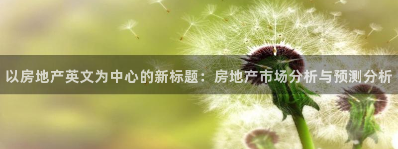 新宝5蒋7O667：以房地产英文为中心的新标题：房地产市场分