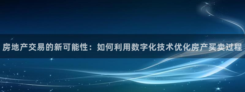 新宝娱乐5：房地产交易的新可能性：如何利用数字化技术优化房产
