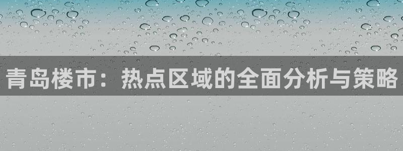 新宝5娱乐都：青岛楼市：热点区域的全面分析与策略