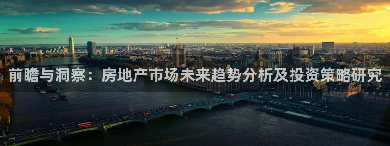 新宝5唯一：前瞻与洞察：房地产市场未来趋势分析及投资策略研究