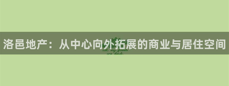 新宝5彩票娱乐平台：洛邑地产：从中心向外拓展的商业与居住空间