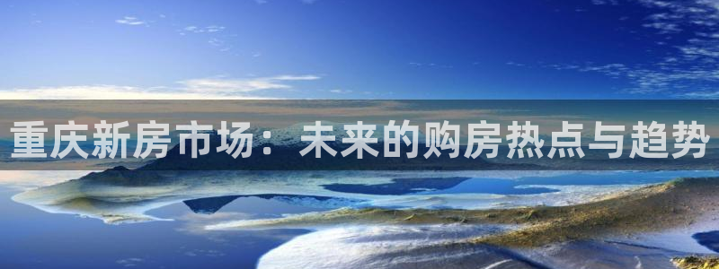 新宝xb5：重庆新房市场：未来的购房热点与趋势