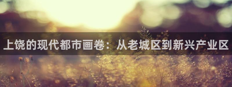 新宝5开户：上饶的现代都市画卷：从老城区到新兴产业区