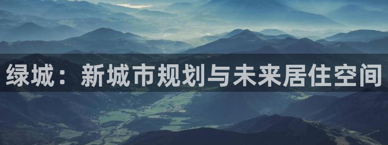 新宝5挂机软件：绿城：新城市规划与未来居住空间