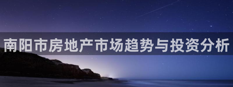 新宝5系列：南阳市房地产市场趋势与投资分析
