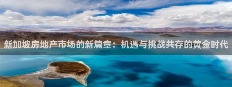 新宝5娱乐经：新加坡房地产市场的新篇章：机遇与挑战共存的黄金