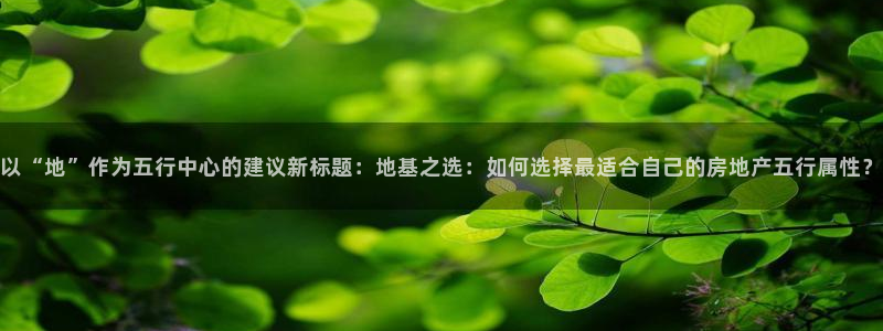 新宝5平台登陆：以“地”作为五行中心的建议新标题：地基之选：