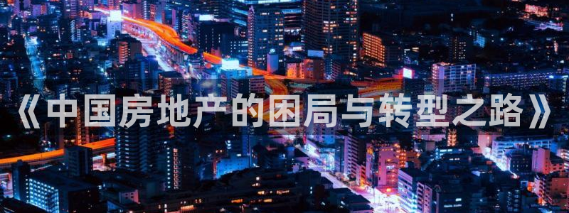 新宝5娱乐注册：《中国房地产的困局与转型之路》