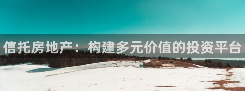 新宝5-测速：信托房地产：构建多元价值的投资平台