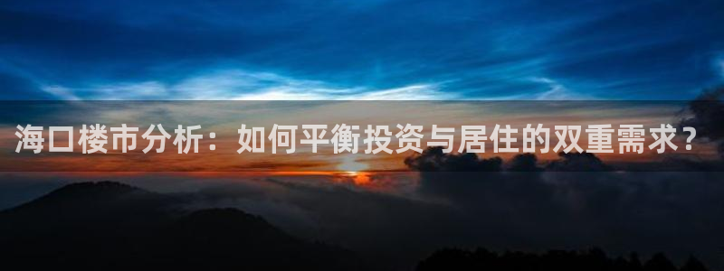 新宝5平台注册公司：海口楼市分析：如何平衡投资与居住的双重需