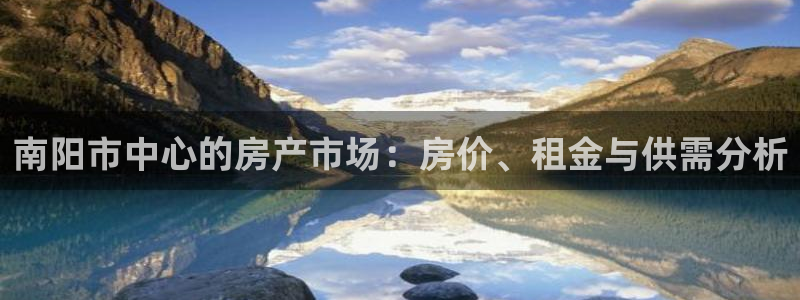 新宝5测：南阳市中心的房产市场：房价、租金与供需分析