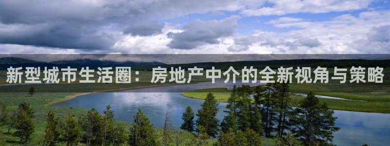 新宝5彩票娱乐平台：新型城市生活圈：房地产中介的全新视角与策