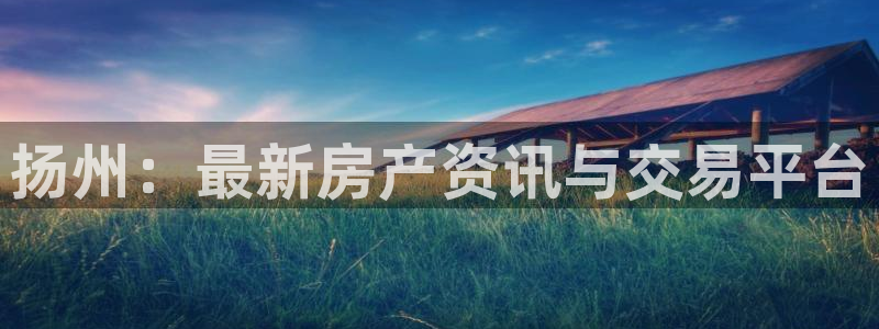 新宝5王问74OOO5：扬州：最新房产资讯与交易平台