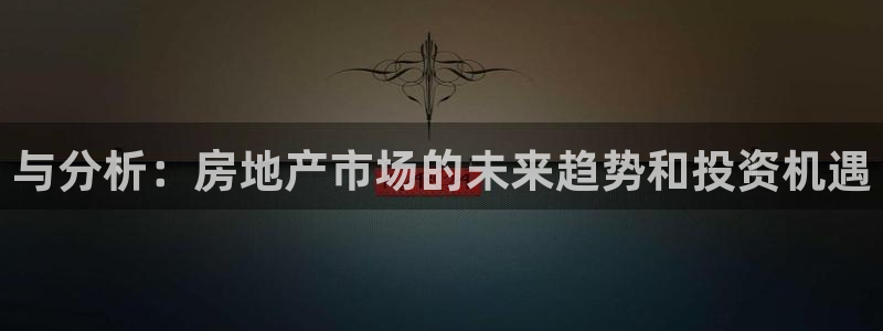 新宝5官方下载地址：与分析：房地产市场的未来趋势和投资机遇
