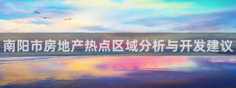 下载新宝5：南阳市房地产热点区域分析与开发建议