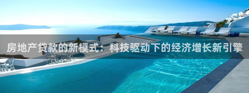新宝5下载：房地产贷款的新模式：科技驱动下的经济增长新引擎