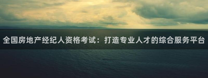 新宝娱乐5：全国房地产经纪人资格考试：打造专业人才的综合服务