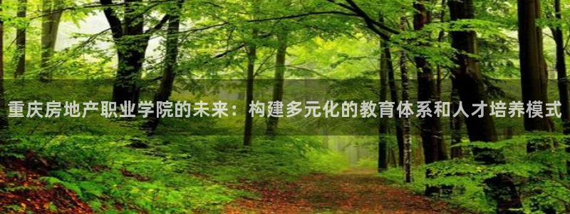 新宝5娱乐方：重庆房地产职业学院的未来：构建多元化的教育体系