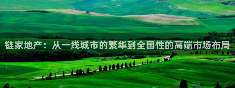 新宝5手机下载：链家地产：从一线城市的繁华到全国性的高端市场