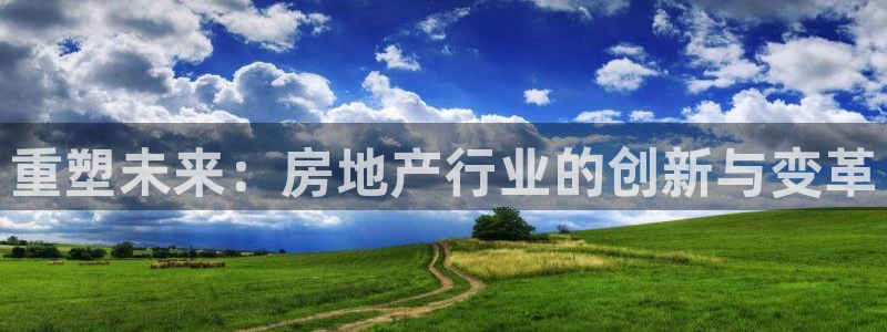 新宝5褚74OOO5：重塑未来：房地产行业的创新与变革
