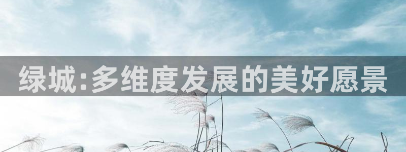 新宝5注册登录：绿城:多维度发展的美好愿景