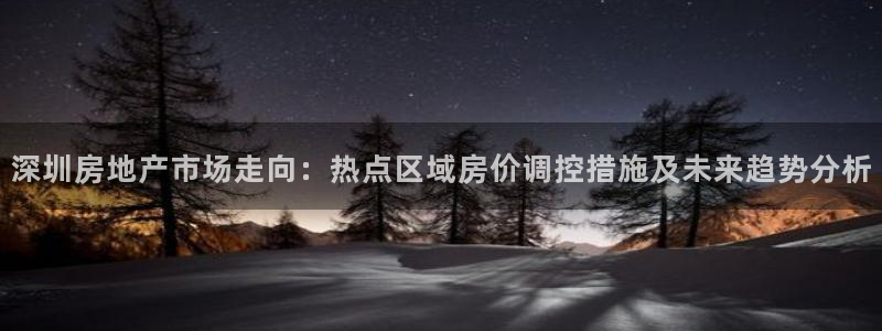 新宝5注册登录：深圳房地产市场走向：热点区域房价调控措施及未