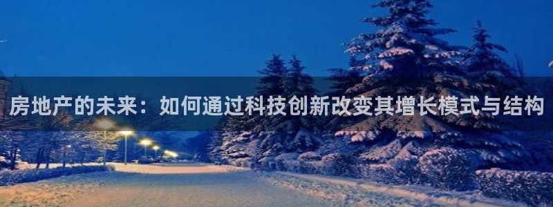 新宝j2O5O5O：房地产的未来：如何通过科技创新改变其增长