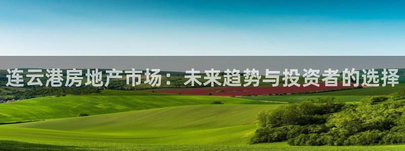 新宝5吴74OOO5：连云港房地产市场：未来趋势与投资者的选