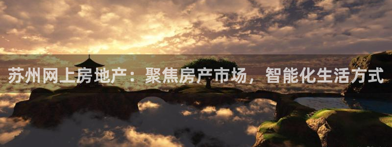 新宝5周74OOO5：苏州网上房地产：聚焦房产市场，智能化生