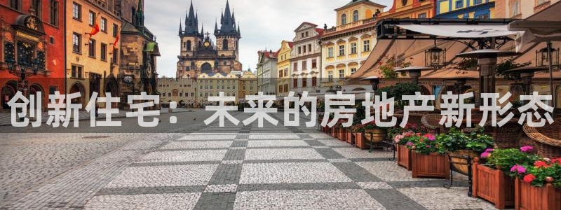 新宝5官网67五壹叁八：创新住宅：未来的房地产新形态