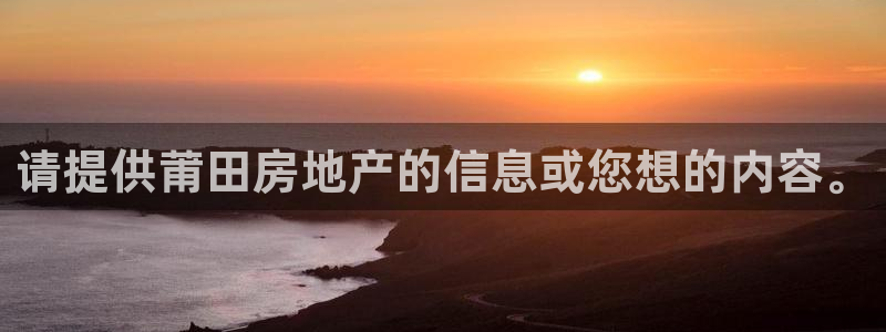 新宝5湫333 00：请提供莆田房地产的信息或您想的内容。